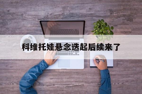 科维托娃悬念迭起后续来了(大卫思想者雕塑图片)|Choice捕鱼娱乐